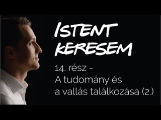 A tudomány és a vallás találkozása (2. rész) | Istent keresem #14
