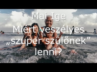 Mai Ige: Miért veszélyes „szuper szülőnek” lenni?