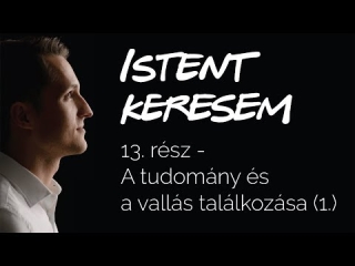 A tudomány és a vallás találkozása (1. rész) | Istent keresem #13