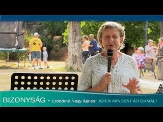 BIZONYSÁG - Erdődiné Nagy Ágnes - Isten mindent átformált